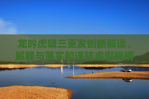 龙吟虎啸三更发创新解读、解释与落实和谨防虚假标榜手段